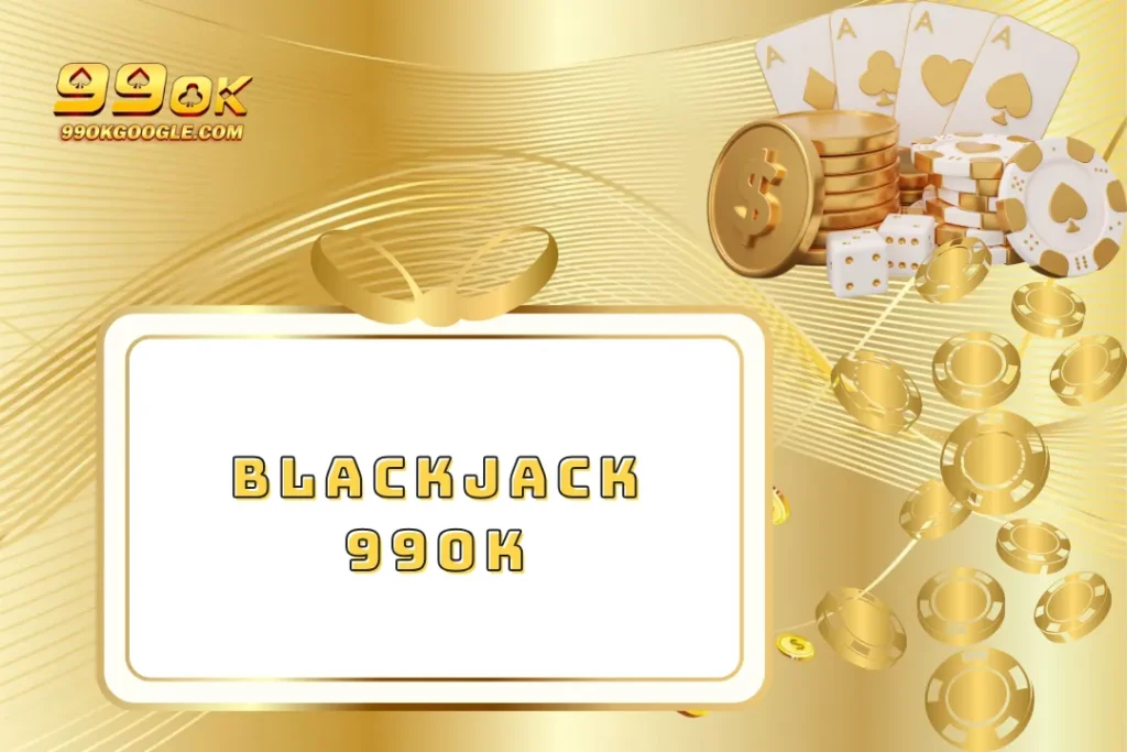 Blackjack 99ok – Game Bài Quốc Tế Hấp Dẫn Không Thể Bỏ Lỡ 1 Blackjack 99ok – Game Bài Quốc Tế Hấp Dẫn Không Thể Bỏ Lỡ